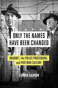 Cover image for Only the Names Have Been Changed: Dragnet, the Police Procedural, and Postwar Culture