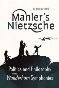 Cover image for Mahler's Nietzsche: Politics and Philosophy in the Wunderhorn Symphonies