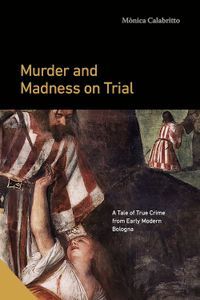 Cover image for Murder and Madness on Trial: A Tale of True Crime from Early Modern Bologna