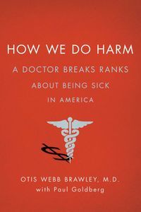 Cover image for How We Do Harm: A Doctor Breaks Rank About Being Sick in America