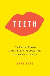 Cover image for Teeth: Beauty, Inequality, and the Struggle for Oral Health in America