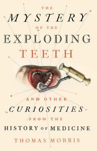 Cover image for The Mystery of the Exploding Teeth and Other Curiosities from the History of Medicine
