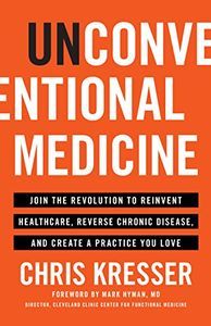 Cover image for Unconventional Medicine: Join the Revolution to Reinvent Healthcare, Reverse Chronic Disease, and Create a Practice You Love